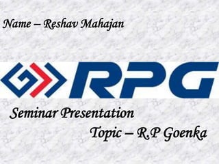Name – Reshav Mahajan

Seminar Presentation
Topic – R.P Goenka
 