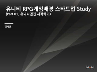 유니티 RPG게임배경 스타트업 Study
(Part 01. 유니티엔진 시작하기)
김제룡
 