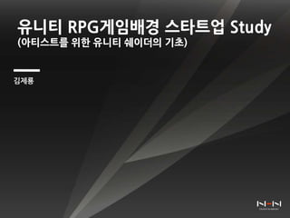 유니티 RPG게임배경 스타트업 Study
(아티스트를 위한 유니티 쉐이더의 기초)
김제룡
 