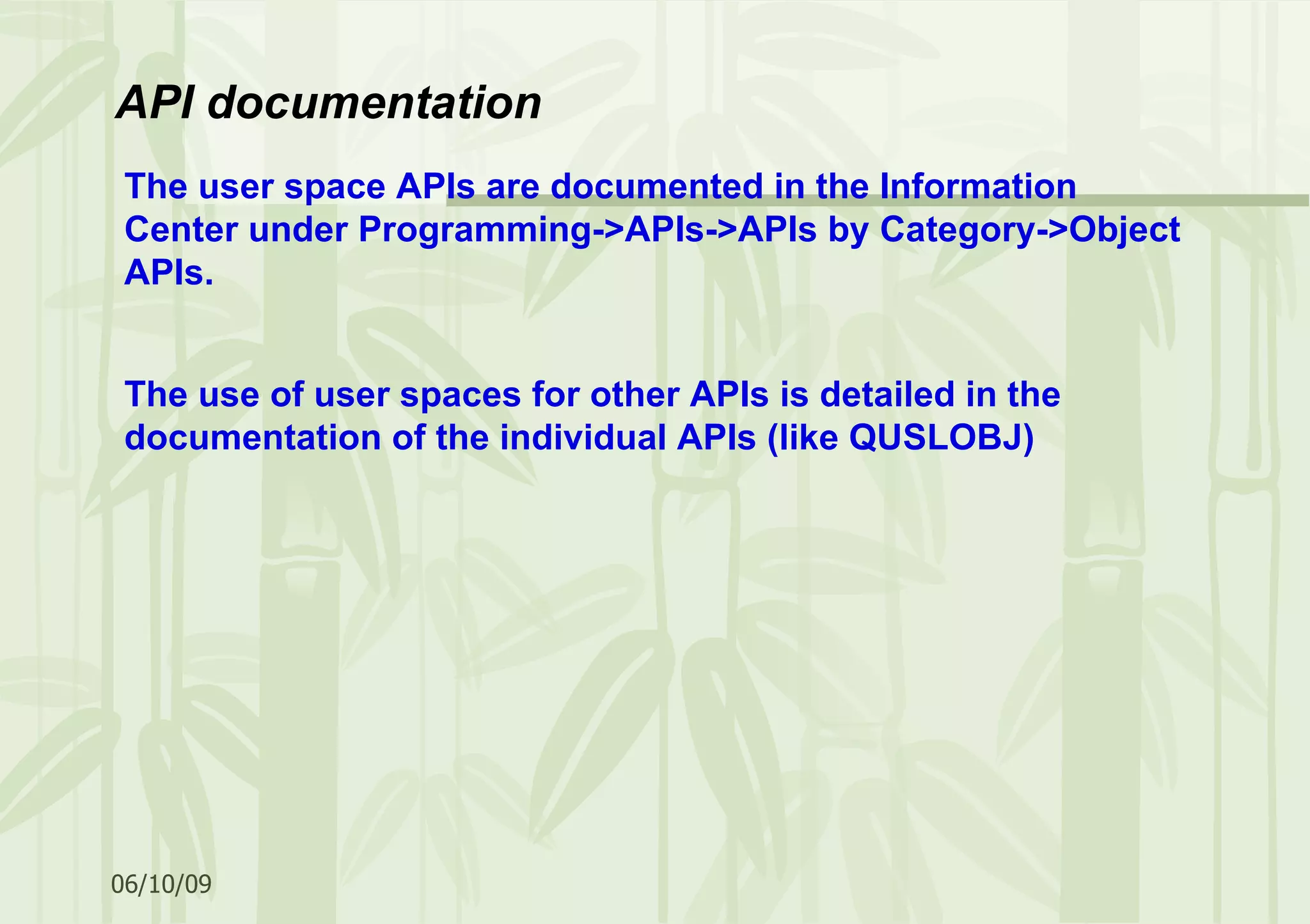 The user space APIs are documented in the Information Center under Programming->APIs->APIs by Category->Object APIs. The use of user spaces for other APIs is detailed in the documentation of the individual APIs (like QUSLOBJ) API documentation 