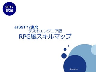 テストエンジニア版
RPG風スキルマップ
2017
5/26
@nemorine
JaSST’17東北
 