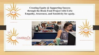 Creating Equity & Supporting Success
through the Brain Food Project with EASe
Empathy, Awareness, and Sensitivity for equity.
 