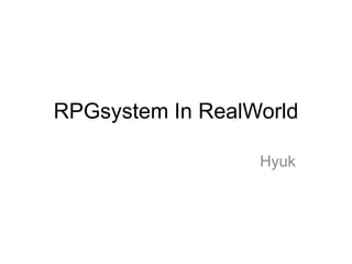 RPGsystem In RealWorld
Hyuk

 