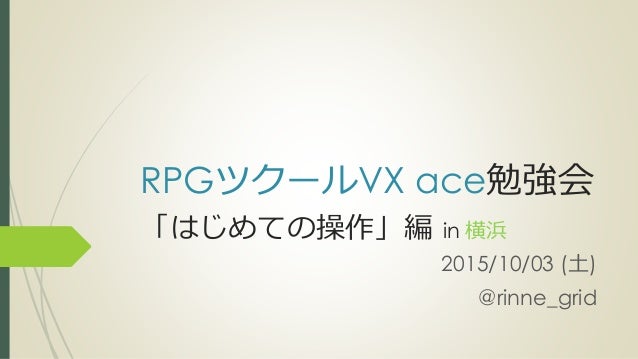 Rpgツクールvx Ace勉強会 はじめての操作編 Rpgツクールvx Ace勉強会 はじめての操作編