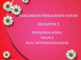 RANCANGAN PENGAJARAN HARIAN

KELOMPOK 3
PENDIDIKAN MORAL
TAHUN 4
NILAI: BERTANGGUNGJAWAB

 