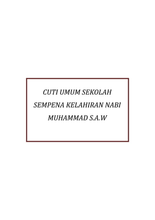 CUTI UMUM SEKOLAH
SEMPENA KELAHIRAN NABI
   MUHAMMAD S.A.W
 