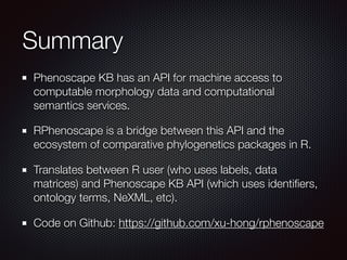 Summary
Phenoscape KB has an API for machine access to
computable morphology data and computational
semantics services.
RP...