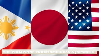THE PHILIPPINE UNDER AMERICAN & JAPANESE
 