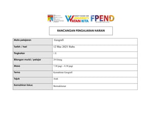 RANCANGAN PENGAJARAN HARIAN
Mata pelajaran Geografi
Tarikh / hari 12 Mac 2025/ Rabu
Tingkatan 1 E
Bilangan murid / pelajar 29 Orang
Masa 7.30 pagi – 8.30 pagi
Tema Kemahiran Geografi
Tajuk Arah
Kemahiran fokus Bermaklumat
 