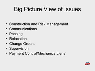 Big Picture View of Issues
• Construction and Risk Management
• Communications
• Phasing
• Relocation
• Change Orders
• Supervision
• Payment Control/Mechanics Liens
 