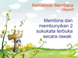 Kemahiran Membaca Objektif Membina dan membunyikan 2 sukukata terbuka secara rawak   