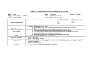 RANCANGAN PENGAJARAN HARIAN DUNIA SENI VISUAL TAHUN 3. 
Kelas : Tahun 3 Masa : ( 60 minit ) Minggu : 10 ( Bhgn. 2 ) 
Bidang : Membuat Corak dan Rekaan Tema : Objek Buatan Manusia. 
Tajuk : Hiasan Dinding Aktiviti : Lipatan dan Guntingan. 
Standard Pembelajaran 
: 
2.3.Ekspresi Kreatif 
2.3.1 
2.3.2 
2.3.3 
2.4.Apresiasi Seni 
2. 4.1 
2.4.2 
Objektif Pembelajaran 
: Pada akhir pembelajaran, murid dapat : 
1. Menghasilkan karya yang menarik dengan menggunakan bahan yang disediakan. 
2. Dapat membuat apresiasi terhadap karya sendiri dan rakan. 
Aktiviti P & P 
: 1. Guru menunjukkan contoh hasil karya dan bersoal jawab dengan murid. 
2. Guru menunjuk cara membuat hiasan dinding menggunakan aktiviti membuat mobail. 
3. Murid menghasilkan karya dengan bimbingan guru. 
4. Murid mempamerkan dan menyatakan hasil karya sendiri dan rakan. 
EMK : Keusahawanan, kreativiti dan inovatif, dan nilai murni. 
Bahan Bantu Belajar : Contoh : hasil karya. 
Media : kertas lukisan, dan gam. 
Penilaian P & P : Proses penghasilan karya sepanjang aktiviti mewarna bahan lipatan dan guntingan berdasarkan empat 
standard kandungan. 
Refleksi 
: Pada akhir pembelajaran : 
....... murid dapat mencapai objektif yang telah ditetapkan. 
 
