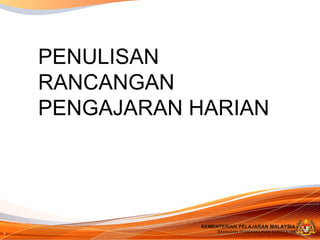 PENULISAN
RANCANGAN
PENGAJARAN HARIAN

KEMENTERIAN PELAJARAN MALAYSIA

1

BAHAGIAN PEMBANGUNAN KURIKULUM

 