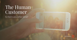 The Human
Customer
Is there any other kind?
© 2016 Rightpoint
 