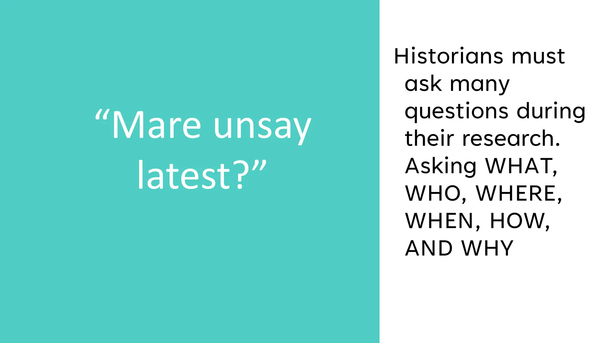Historians must
ask many
questions during
their research.
Asking WHAT,
WHO, WHERE,
WHEN, HOW,
AND WHY
“Mare unsay
latest?”
 