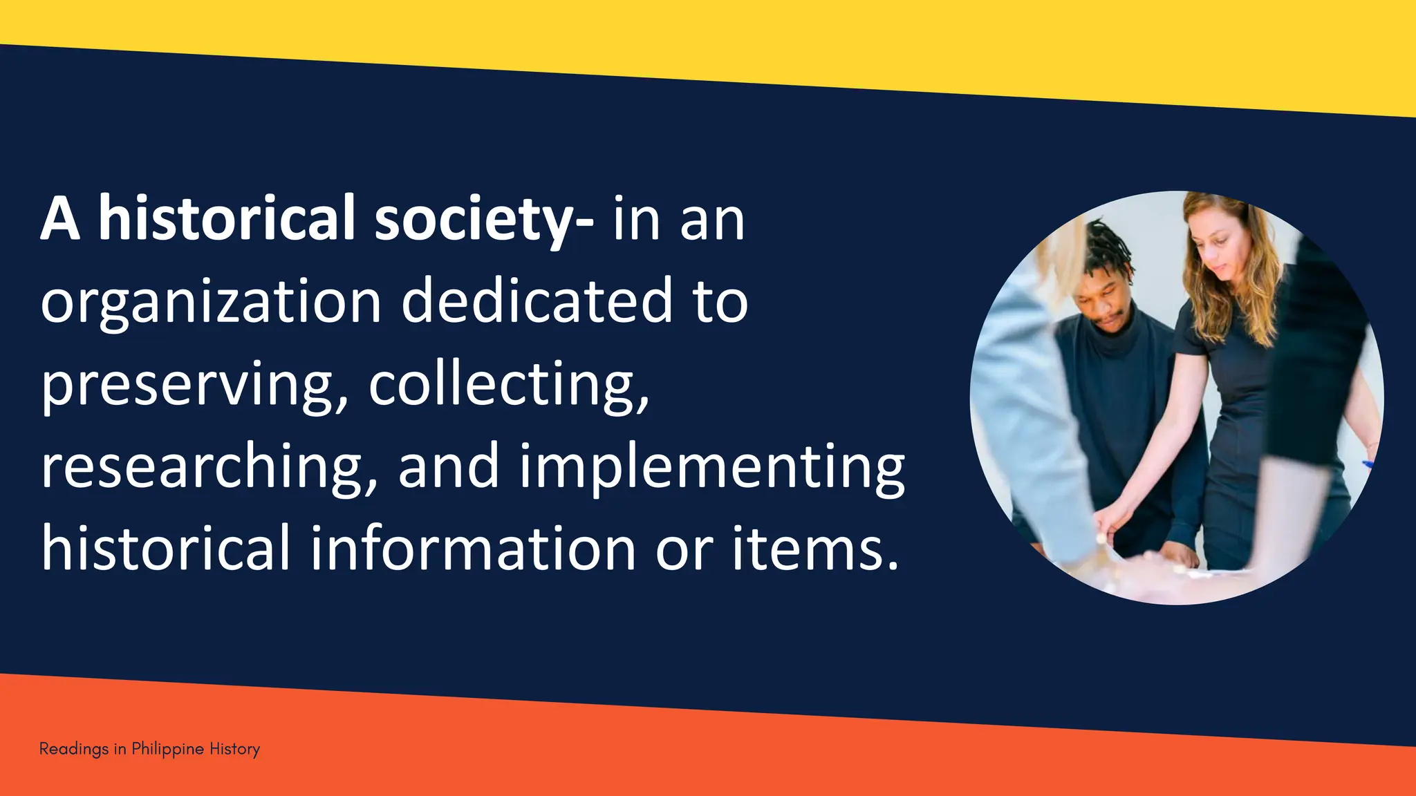 A historical society- in an
organization dedicated to
preserving, collecting,
researching, and implementing
historical information or items.
 