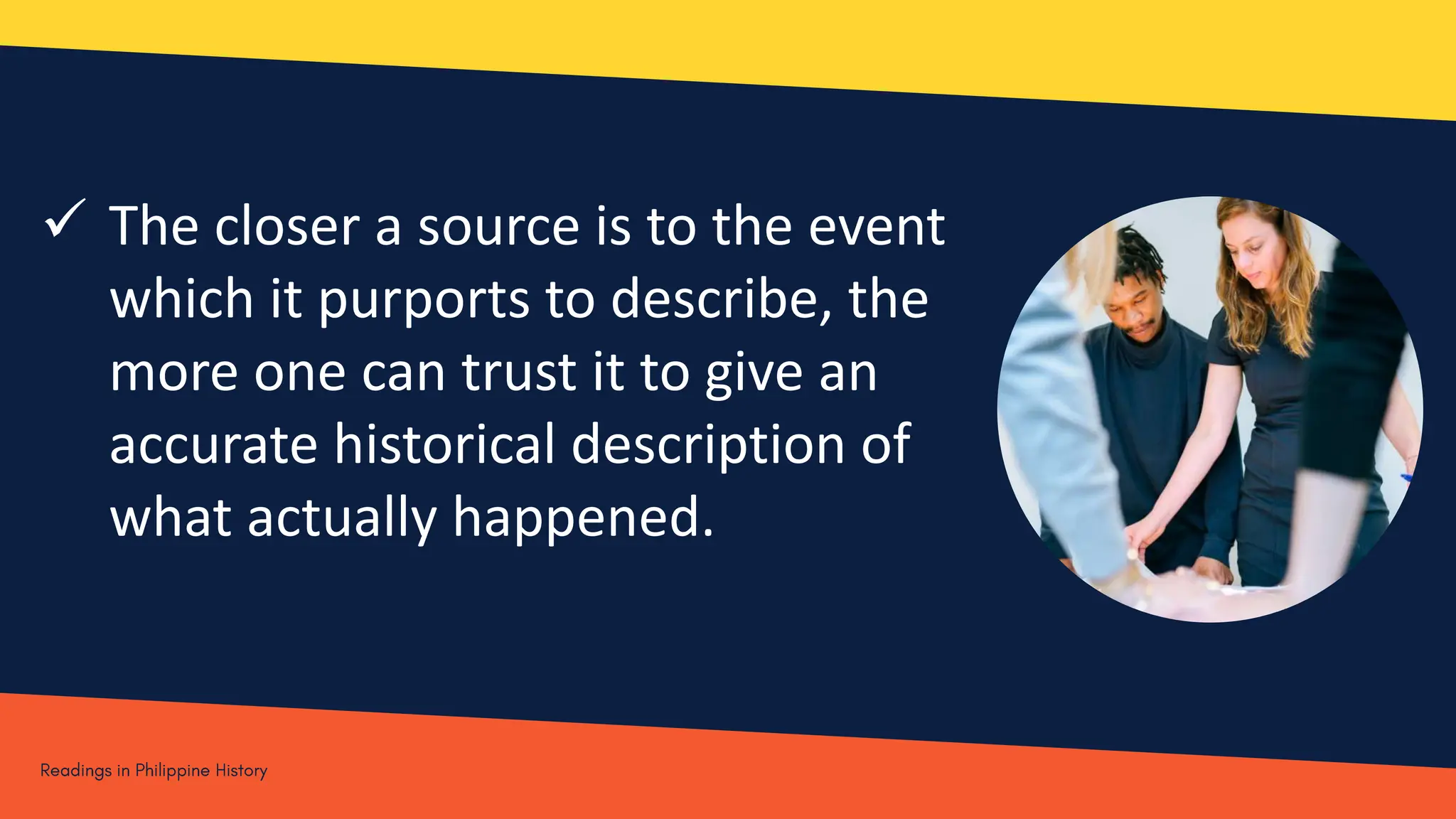  The closer a source is to the event
which it purports to describe, the
more one can trust it to give an
accurate historical description of
what actually happened.
 