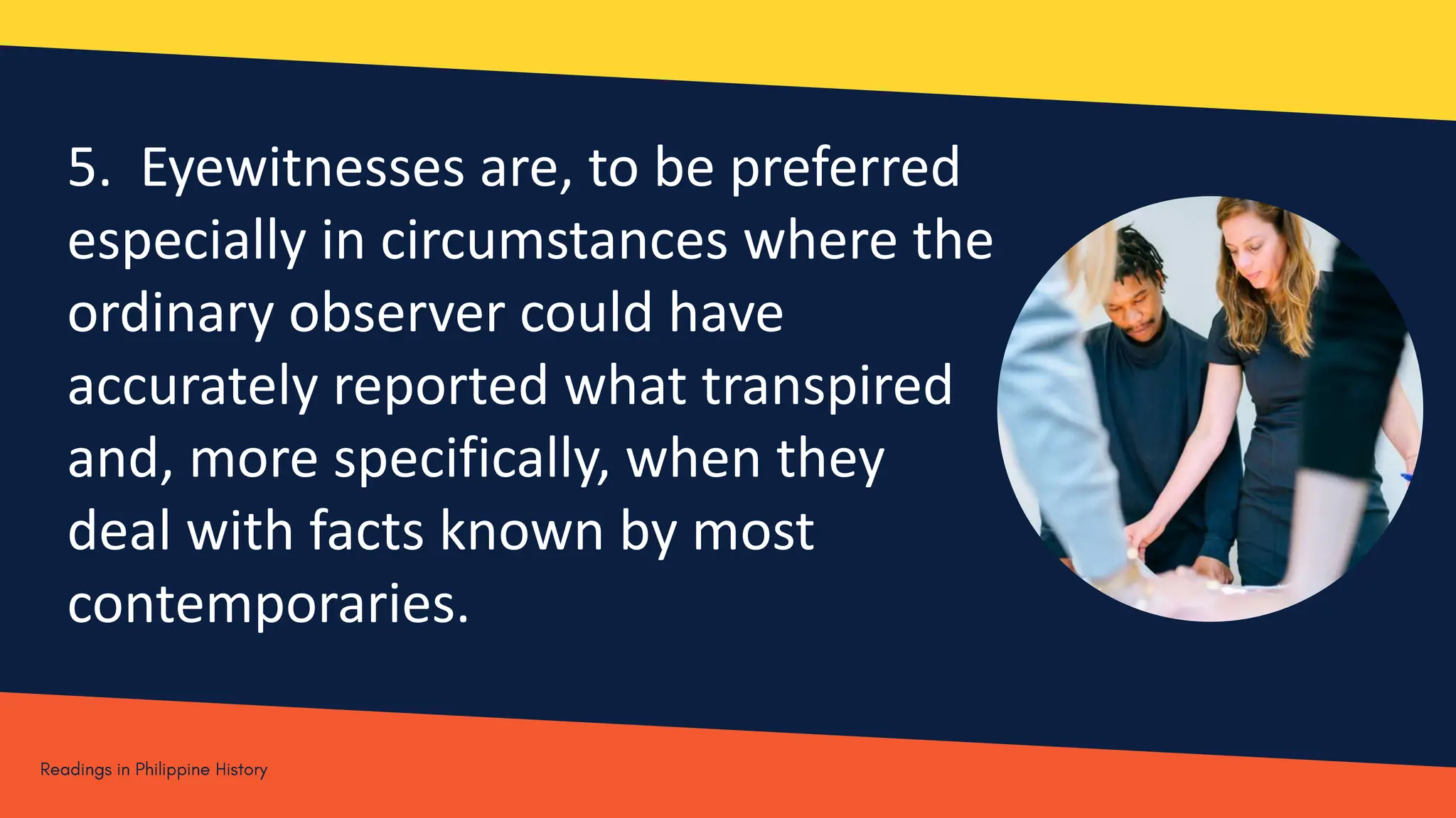5. Eyewitnesses are, to be preferred
especially in circumstances where the
ordinary observer could have
accurately reported what transpired
and, more specifically, when they
deal with facts known by most
contemporaries.
 