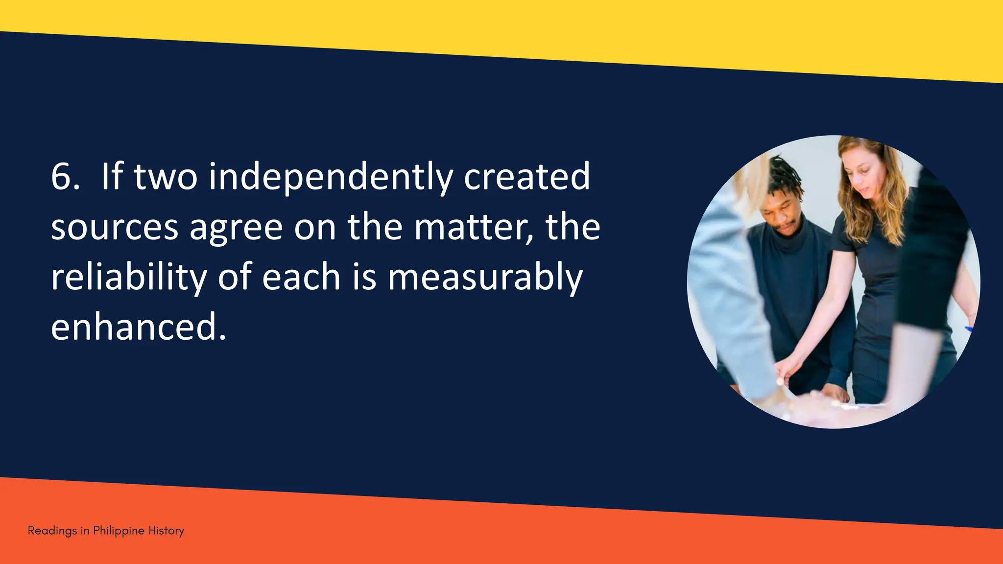 6. If two independently created
sources agree on the matter, the
reliability of each is measurably
enhanced.
 