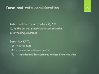 Dose and rate consideration
Rate of release for zero order = Css * Cl
Css is the desired steady state concentration
Cl is the drug clearance
Dose = Di + Kr
0 Td
Di = initial dose
Kr
0 = zero order release constant
Td = time desired for sustained release from one dose
9
 