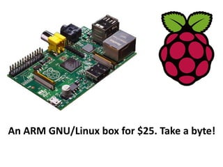 An ARM GNU/Linux box for $25. Take a byte!
 