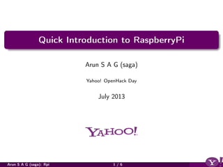 Quick Introduction to RaspberryPi
Arun S A G (saga)
Yahoo! OpenHack Day
July 2013
Arun S A G (saga): Rpi 1 / 6
 