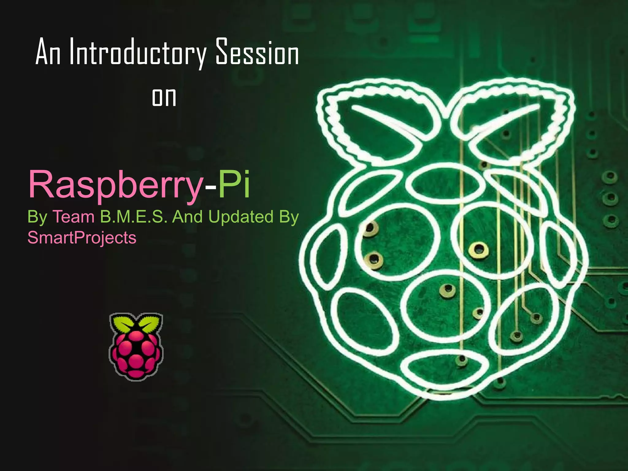 An Introductory Session 
on 
Raspberry-Pi 
By Team B.M.E.S. And Updated By 
SmartProjects 
 