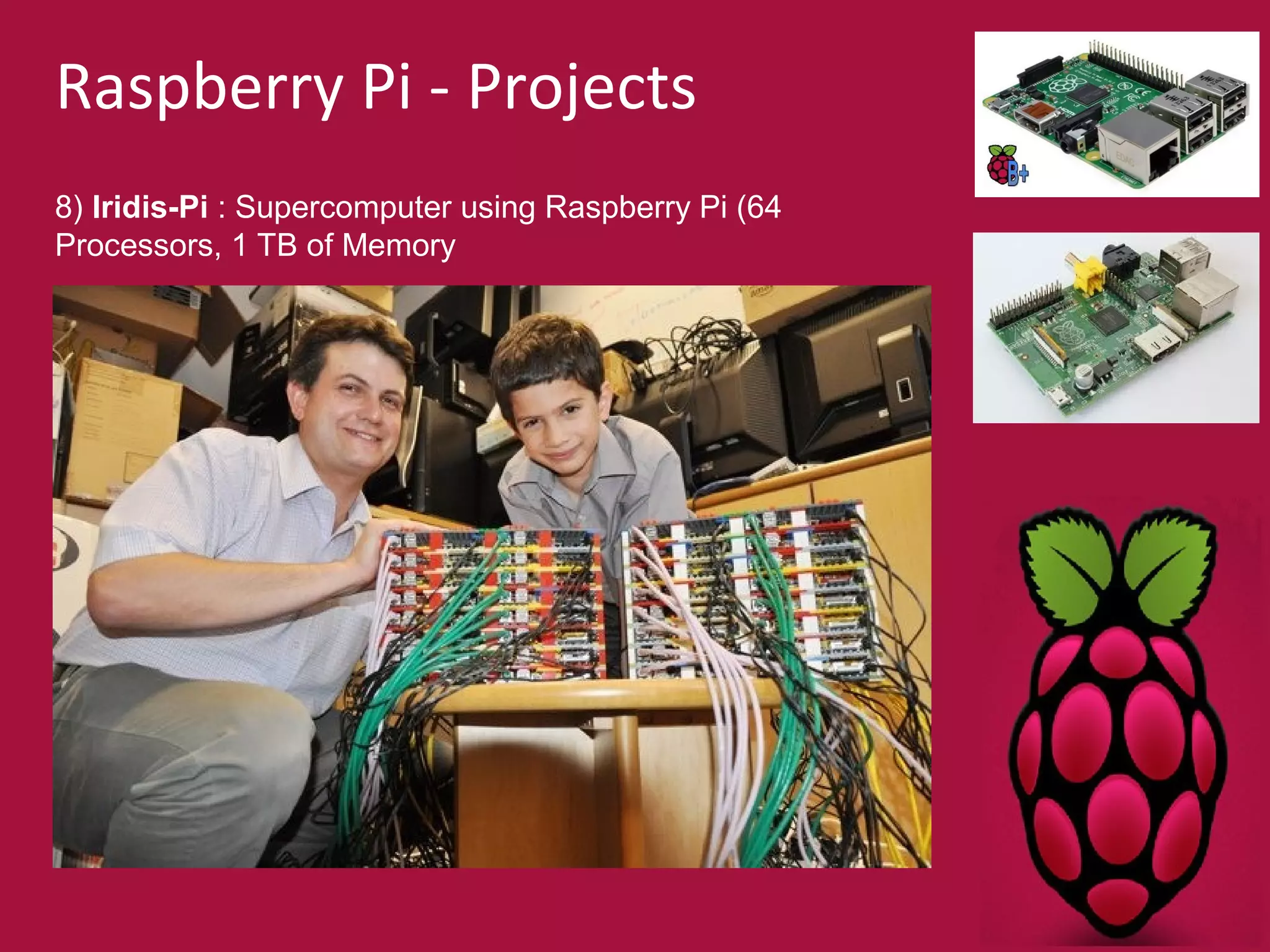 Raspberry Pi - Projects 
8) Iridis-Pi : Supercomputer using Raspberry Pi (64 
Processors, 1 TB of Memory 
 