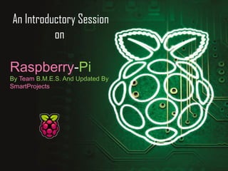 An Introductory Session 
on 
Raspberry-Pi 
By Team B.M.E.S. And Updated By 
SmartProjects 
 