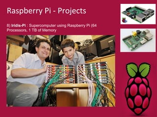 Raspberry Pi - Projects 
8) Iridis-Pi : Supercomputer using Raspberry Pi (64 
Processors, 1 TB of Memory 
 