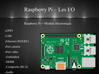 Raspberry Pi – Les I/O
●GPIO
●USB
●Ethernet (Wifi/BT)
●Port caméra
●Port vidéo
–Embedded
–HDMI
–Composite (RCA)
●Audio
Raspberry Pi = Module électronique
 