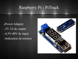Raspberry Pi - PiTruck
●Power Adapter
–5V 2A dc output
–4,5V-40V dc input
–Indicateur de tension
 