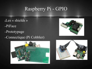 Raspberry Pi - GPIO
●Les « shields »
–PiFace
–Prototypage
–Connectique (Pi Cobbler)
 