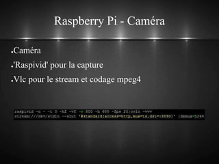 Raspberry Pi - Caméra
●Caméra
●'Raspivid' pour la capture
●Vlc pour le stream et codage mpeg4
 