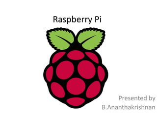 Raspberry Pi
Presented by
B.Ananthakrishnan
 