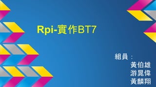 Rpi-實作BT7
組員：
黃伯雄
游晁偉
黃麟翔
 
