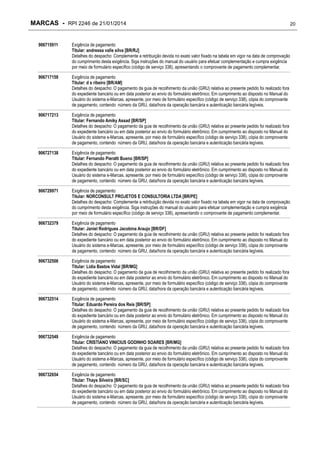 MARCAS - RPI 2246 de 21/01/2014

20

906715911

Exigência de pagamento
Titular: andressa valle silva [BR/RJ]
Detalhes do despacho: Complemente a retribuição devida no exato valor fixado na tabela em vigor na data de comprovação
do cumprimento desta exigência. Siga instruções do manual do usuário para efetuar complementação e cumpra exigência
por meio de formulário específico (código de serviço 338), apresentando o comprovante de pagamento complementar.

906717159

Exigência de pagamento
Titular: d s ribeiro [BR/AM]
Detalhes do despacho: O pagamento da guia de recolhimento da união (GRU) relativa ao presente pedido foi realizado fora
do expediente bancário ou em data posterior ao envio do formulário eletrônico. Em cumprimento ao disposto no Manual do
Usuário do sistema e-Marcas, apresente, por meio de formulário específico (código de serviço 338), cópia do comprovante
de pagamento, contendo número da GRU, data/hora da operação bancária e autenticação bancária legíveis.

906717213

Exigência de pagamento
Titular: Fernando Amiky Assad [BR/SP]
Detalhes do despacho: O pagamento da guia de recolhimento da união (GRU) relativa ao presente pedido foi realizado fora
do expediente bancário ou em data posterior ao envio do formulário eletrônico. Em cumprimento ao disposto no Manual do
Usuário do sistema e-Marcas, apresente, por meio de formulário específico (código de serviço 338), cópia do comprovante
de pagamento, contendo número da GRU, data/hora da operação bancária e autenticação bancária legíveis.

906727138

Exigência de pagamento
Titular: Fernando Pieratti Bueno [BR/SP]
Detalhes do despacho: O pagamento da guia de recolhimento da união (GRU) relativa ao presente pedido foi realizado fora
do expediente bancário ou em data posterior ao envio do formulário eletrônico. Em cumprimento ao disposto no Manual do
Usuário do sistema e-Marcas, apresente, por meio de formulário específico (código de serviço 338), cópia do comprovante
de pagamento, contendo número da GRU, data/hora da operação bancária e autenticação bancária legíveis.

906729971

Exigência de pagamento
Titular: NORCONSULT PROJETOS E CONSULTORIA LTDA [BR/PE]
Detalhes do despacho: Complemente a retribuição devida no exato valor fixado na tabela em vigor na data de comprovação
do cumprimento desta exigência. Siga instruções do manual do usuário para efetuar complementação e cumpra exigência
por meio de formulário específico (código de serviço 338), apresentando o comprovante de pagamento complementar.

906732379

Exigência de pagamento
Titular: Janiel Rodrigues Jacobina Araujo [BR/DF]
Detalhes do despacho: O pagamento da guia de recolhimento da união (GRU) relativa ao presente pedido foi realizado fora
do expediente bancário ou em data posterior ao envio do formulário eletrônico. Em cumprimento ao disposto no Manual do
Usuário do sistema e-Marcas, apresente, por meio de formulário específico (código de serviço 338), cópia do comprovante
de pagamento, contendo número da GRU, data/hora da operação bancária e autenticação bancária legíveis.

906732506

Exigência de pagamento
Titular: Lidia Bastos Vidal [BR/MG]
Detalhes do despacho: O pagamento da guia de recolhimento da união (GRU) relativa ao presente pedido foi realizado fora
do expediente bancário ou em data posterior ao envio do formulário eletrônico. Em cumprimento ao disposto no Manual do
Usuário do sistema e-Marcas, apresente, por meio de formulário específico (código de serviço 338), cópia do comprovante
de pagamento, contendo número da GRU, data/hora da operação bancária e autenticação bancária legíveis.

906732514

Exigência de pagamento
Titular: Eduardo Pereira dos Reis [BR/SP]
Detalhes do despacho: O pagamento da guia de recolhimento da união (GRU) relativa ao presente pedido foi realizado fora
do expediente bancário ou em data posterior ao envio do formulário eletrônico. Em cumprimento ao disposto no Manual do
Usuário do sistema e-Marcas, apresente, por meio de formulário específico (código de serviço 338), cópia do comprovante
de pagamento, contendo número da GRU, data/hora da operação bancária e autenticação bancária legíveis.

906732549

Exigência de pagamento
Titular: CRISTIANO VINICIUS GODINHO SOARES [BR/MG]
Detalhes do despacho: O pagamento da guia de recolhimento da união (GRU) relativa ao presente pedido foi realizado fora
do expediente bancário ou em data posterior ao envio do formulário eletrônico. Em cumprimento ao disposto no Manual do
Usuário do sistema e-Marcas, apresente, por meio de formulário específico (código de serviço 338), cópia do comprovante
de pagamento, contendo número da GRU, data/hora da operação bancária e autenticação bancária legíveis.

906732654

Exigência de pagamento
Titular: Thays Silveira [BR/SC]
Detalhes do despacho: O pagamento da guia de recolhimento da união (GRU) relativa ao presente pedido foi realizado fora
do expediente bancário ou em data posterior ao envio do formulário eletrônico. Em cumprimento ao disposto no Manual do
Usuário do sistema e-Marcas, apresente, por meio de formulário específico (código de serviço 338), cópia do comprovante
de pagamento, contendo número da GRU, data/hora da operação bancária e autenticação bancária legíveis.

 