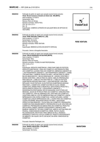MARCAS - RPI 2246 de 21/01/2014
906829534

Publicação de pedido de registro para oposição (exame formal concluído)
Titular: Brucle Comercio e Industria em Geral Ltda - ME [BR/RJ]
Data de depósito: 01/10/2013
Apresentação: Mista
Natureza: Marca de Serviço
Elemento nominativo: VESTE FÁCIL
CFE: 26.13.25 e 27.5.1
NCL: 35
Especificação: COMÉRCIO (ATRAVÉS DE QUALQUER MEIO) DE ARTIGOS DO
VESTUÁRIO;

906829542

Publicação de pedido de registro para oposição (exame formal concluído)
Titular: PERE VENTURA I FAMILIA S.L. [ES]
Data de depósito: 01/10/2013
Apresentação: Nominativa
Natureza: Marca de Produto
Elemento nominativo: PERE VENTURA
NCL: 33
Especificação: BEBIDAS ALCOÓLICAS [EXCETO CERVEJA];

216

PERE VENTURA

Procurador: Veirano e Advogados Associados
906829550

Publicação de pedido de registro para oposição (exame formal concluído)
Titular: ODILIA RODRIGUES DA SILVA ME [BR/PR]
Data de depósito: 01/10/2013
Apresentação: Mista
Natureza: Marca de Produto
Elemento nominativo: FILADÉLFIA HAIR PROFESSIONAL
CFE: 5.5.20 e 27.5.1
NCL: 3
Especificação: ADESIVOS (SUBSTÂNCIAS -) PARA FIXAR CABELOS POSTIÇOS;
ADESIVOS (SUBSTÂNCIAS -) PARA USO COSMÉTICO; ADSTRINGENTES PARA
USO COSMÉTICO; ALGODÃO PARA USO COSMÉTICO; AMÊNDOAS (SABONETE DE
-); ANTITRANSPIRANTE (SABONETE -); ANTITRANSPIRANTE (SABONETE -); BARBA
(TINTURAS PARA -); BARBEAR (PRODUTOS PARA -); BATONS PARA OS LÁBIOS;
BELEZA (MÁSCARAS DE -); BELEZA (MÁSCARAS DE -); BIGODE (CERA PARA -);
BIGODE (CERA PARA -); BRILHO PARA OS LÁBIOS; CABELOS (PREPARAÇÕES
PARA ONDULAR -); CABELOS (TINTURAS PARA OS -); CABELOS POSTIÇOS
(SUBSTÂNCIAS ADESIVAS PARA FIXAR -); CERA PARA BIGODE; CERA PARA
DEPILAÇÃO; CÍLIOS POSTIÇOS; CÍLIOS POSTIÇOS (SUBSTÂNCIAS ADESIVAS
PARA FIXAR -); COSMÉTICOS; COSMÉTICOS PARA OS CÍLIOS; CREMES
COSMÉTICOS; CREMES PARA CLAREAR PELE; DEPILATÓRIOS (PRODUTOS -);
DESCOLORANTES (PRODUTOS -); DESODORANTE (SABONETE -);
DESODORANTES [PERFUMARIA]; GÉIS DE MASSAGEM, EXCETO PARA USO
MEDICINAL; GELÉIA DE PETRÓLEO PARA USO COSMÉTICO; GORDURAS PARA
USO COSMÉTICO; LÁPIS DE SOBRANCELHAS; LÁPIS PARA USO COSMÉTICO;
LAQUÊ PARA CABELOS; LEITE DE AMÊNDOAS PARA USO COSMÉTICO; LENÇOS
IMPREGNADOS COM LOÇÕES COSMÉTICAS; LOÇÕES CAPILARES; LOÇÕES
COSMÉTICAS (LENÇOS IMPREGNADOS COM -); LOÇÕES PARA USO COSMÉTICO;
LOÇÕES PÓS-BARBA; MAQUIAGEM (PRODUTOS PARA -); MAQUIAGEM
(PRODUTOS PARA REMOVER -); ÓLEOS PARA USO COSMÉTICO; PREPARAÇÕES
COSMÉTICAS PARA EMAGRECIMENTO; PREPARAÇÕES DE ALOE VERA PARA USO
COSMÉTICO; PREPARAÇÕES DE BABOSA PARA USO COSMÉTICO; PRODUTOS
DEPILATÓRIOS; SABÕES; SABONETE DESODORANTE; SABONETE PARA
BARBEAR; SABONETES; TINTURAS COSMÉTICAS; XAMPUS; ACETONA PARA USO
PESSOAL; CONDICIONADOR [COSMÉTICO]; CREME, PASTA E LÍQUIDO
REJUVENESCEDOR, PROTETOR E PARA LIMPEZA DA PELE, ORGÂNICO,
INORGÂNICO E SINTÉTICO; ESTOJO COSMÉTICO; PRODUTO DESODORIZANTE
DE AMBIENTE, EM LÍQUIDO, EM PÓ, EM SACHÊ, EM SPRAY; REMOVEDOR DE
COSMÉTICO;
Procurador: Alexandre Pietrângelo Lima

906829569

Publicação de pedido de registro para oposição (exame formal concluído)
Titular: MARIOL INDUSTRIAL LTDA [BR/SP]
Data de depósito: 01/10/2013
Apresentação: Nominativa

MARATONIN

 