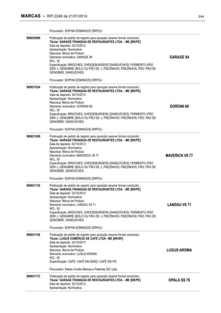 MARCAS - RPI 2246 de 21/01/2014

244

Procurador: SOPHIA DOMINGOS ZIRPOLI
906830990

Publicação de pedido de registro para oposição (exame formal concluído)
Titular: GARAGE FRANQUIA DE RESTAURANTES LTDA. - ME [BR/PE]
Data de depósito: 02/10/2013
Apresentação: Nominativa
Natureza: Marca de Produto
Elemento nominativo: GARAGE 84
NCL: 30
Especificação: BRIOCHES; CHEESEBURGERS [SANDUÍCHES]; FERMENTO (PÃO
SEM -); GENGIBRE (BOLO OU PÃO DE -); PÃEZINHOS; PÃEZINHOS; PÃO; PÃO DE
GENGIBRE; SANDUÍCHES;

GARAGE 84

Procurador: SOPHIA DOMINGOS ZIRPOLI
906831024

Publicação de pedido de registro para oposição (exame formal concluído)
Titular: GARAGE FRANQUIA DE RESTAURANTES LTDA. - ME [BR/PE]
Data de depósito: 02/10/2013
Apresentação: Nominativa
Natureza: Marca de Produto
Elemento nominativo: GORDINI 66
NCL: 30
Especificação: BRIOCHES; CHEESEBURGERS [SANDUÍCHES]; FERMENTO (PÃO
SEM -); GENGIBRE (BOLO OU PÃO DE -); PÃEZINHOS; PÃEZINHOS; PÃO; PÃO DE
GENGIBRE; SANDUÍCHES;

GORDINI 66

Procurador: SOPHIA DOMINGOS ZIRPOLI
906831059

Publicação de pedido de registro para oposição (exame formal concluído)
Titular: GARAGE FRANQUIA DE RESTAURANTES LTDA. - ME [BR/PE]
Data de depósito: 02/10/2013
Apresentação: Nominativa
Natureza: Marca de Produto
Elemento nominativo: MAVERICK V8 77
NCL: 30
Especificação: BRIOCHES; CHEESEBURGERS [SANDUÍCHES]; FERMENTO (PÃO
SEM -); GENGIBRE (BOLO OU PÃO DE -); PÃEZINHOS; PÃEZINHOS; PÃO; PÃO DE
GENGIBRE; SANDUÍCHES;

MAVERICK V8 77

Procurador: SOPHIA DOMINGOS ZIRPOLI
906831130

Publicação de pedido de registro para oposição (exame formal concluído)
Titular: GARAGE FRANQUIA DE RESTAURANTES LTDA. - ME [BR/PE]
Data de depósito: 02/10/2013
Apresentação: Nominativa
Natureza: Marca de Produto
Elemento nominativo: LANDAU V8 71
NCL: 30
Especificação: BRIOCHES; CHEESEBURGERS [SANDUÍCHES]; FERMENTO (PÃO
SEM -); GENGIBRE (BOLO OU PÃO DE -); PÃEZINHOS; PÃEZINHOS; PÃO; PÃO DE
GENGIBRE; SANDUÍCHES;

LANDAU V8 71

Procurador: SOPHIA DOMINGOS ZIRPOLI
906831156

Publicação de pedido de registro para oposição (exame formal concluído)
Titular: LUGUS COMÉRCIO DE CAFÉ LTDA - ME [BR/SP]
Data de depósito: 02/10/2013
Apresentação: Nominativa
Natureza: Marca de Produto
Elemento nominativo: LUGUS AROMA
NCL: 30
Especificação: CAFÉ; CAFÉ EM GRÃO; CAFÉ EM PÓ;

LUGUS AROMA

Procurador: Toledo Corrêa Marcas e Patentes S/C Ltda.
906831172

Publicação de pedido de registro para oposição (exame formal concluído)
Titular: GARAGE FRANQUIA DE RESTAURANTES LTDA. - ME [BR/PE]
Data de depósito: 02/10/2013
Apresentação: Nominativa

OPALA SS 76

 
