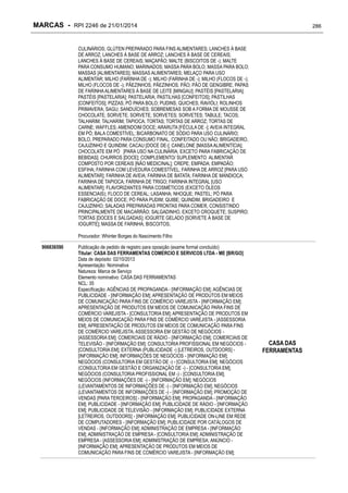 MARCAS - RPI 2246 de 21/01/2014

286

CULINÁRIOS; GLÚTEN PREPARADO PARA FINS ALIMENTARES; LANCHES À BASE
DE ARROZ; LANCHES À BASE DE ARROZ; LANCHES À BASE DE CEREAIS;
LANCHES À BASE DE CEREAIS; MAÇAPÃO; MALTE (BISCOITOS DE -); MALTE
PARA CONSUMO HUMANO; MARINADOS; MASSA PARA BOLO; MASSA PARA BOLO;
MASSAS [ALIMENTARES]; MASSAS ALIMENTARES; MELAÇO PARA USO
ALIMENTAR; MILHO (FARINHA DE -); MILHO (FARINHA DE -); MILHO (FLOCOS DE -);
MILHO (FLOCOS DE -); PÃEZINHOS; PÃEZINHOS; PÃO; PÃO DE GENGIBRE; PAPAS
DE FARINHA ALIMENTARES À BASE DE LEITE [MINGAU]; PASTÉIS [PASTELARIA];
PASTÉIS [PASTELARIA]; PASTELARIA; PASTILHAS [CONFEITOS]; PASTILHAS
[CONFEITOS]; PIZZAS; PÓ PARA BOLO; PUDINS; QUICHES; RAVIÓLI; ROLINHOS
PRIMAVERA; SAGU; SANDUÍCHES; SOBREMESAS SOB A FORMA DE MOUSSE DE
CHOCOLATE; SORVETE; SORVETE; SORVETES; SORVETES; TABULE; TACOS;
TALHARIM; TALHARIM; TAPIOCA; TORTAS; TORTAS DE ARROZ; TORTAS DE
CARNE; WAFFLES; AMENDOIM DOCE; ARARUTA [FÉCULA DE -]; AVEIA INTEGRAL
EM PÓ; BALA COMESTÍVEL; BICARBONATO DE SÓDIO PARA USO CULINÁRIO;
BOLO, PREPARADO PARA CONSUMO FINAL, CONFEITADO OU NÃO; BRIGADEIRO,
CAJUZINHO E QUINDIM; CACAU [DOCE DE-]; CANELONE [MASSA ALIMENTÍCIA];
CHOCOLATE EM PÓ [PARA USO NA CULINÁRIA, EXCETO PARA FABRICAÇÃO DE
BEBIDAS]; CHURROS [DOCE]; COMPLEMENTO/ SUPLEMENTO ALIMENTAR
COMPOSTO POR CEREAIS [NÃO MEDICINAL]; CREPE; EMPADA; EMPADÃO;
ESFIHA; FARINHA COM LEVEDURA COMESTÍVEL; FARINHA DE ARROZ [PARA USO
ALIMENTAR]; FARINHA DE AVEIA; FARINHA DE BATATA; FARINHA DE MANDIOCA;
FARINHA DE TAPIOCA; FARINHA DE TRIGO; FARINHA INTEGRAL [USO
ALIMENTAR]; FLAVORIZANTES PARA COSMÉTICOS (EXCETO ÓLEOS
ESSENCIAIS); FLOCO DE CEREAL; LASANHA; NHOQUE; PASTEL; PÓ PARA
FABRICAÇÃO DE DOCE; PÓ PARA PUDIM; QUIBE; QUINDIM, BRIGADEIRO E
CAJUZINHO; SALADAS PREPARADAS PRONTAS PARA COMER, CONSISTINDO
PRINCIPALMENTE DE MACARRÃO; SALGADINHO, EXCETO CROQUETE; SUSPIRO;
TORTAS [DOCES E SALGADAS]; IOGURTE GELADO [SORVETE À BASE DE
IOGURTE]; MASSA DE FARINHA; BISCOITOS;
Procurador: Whinter Borges do Nascimento Filho
906836590

Publicação de pedido de registro para oposição (exame formal concluído)
Titular: CASA DAS FERRAMENTAS COMERCIO E SERVICOS LTDA - ME [BR/GO]
Data de depósito: 02/10/2013
Apresentação: Nominativa
Natureza: Marca de Serviço
Elemento nominativo: CASA DAS FERRAMENTAS
NCL: 35
Especificação: AGÊNCIAS DE PROPAGANDA - [INFORMAÇÃO EM]; AGÊNCIAS DE
PUBLICIDADE - [INFORMAÇÃO EM]; APRESENTAÇÃO DE PRODUTOS EM MEIOS
DE COMUNICAÇÃO PARA FINS DE COMÉRCIO VAREJISTA - [INFORMAÇÃO EM];
APRESENTAÇÃO DE PRODUTOS EM MEIOS DE COMUNICAÇÃO PARA FINS DE
COMÉRCIO VAREJISTA - [CONSULTORIA EM]; APRESENTAÇÃO DE PRODUTOS EM
MEIOS DE COMUNICAÇÃO PARA FINS DE COMÉRCIO VAREJISTA - [ASSESSORIA
EM]; APRESENTAÇÃO DE PRODUTOS EM MEIOS DE COMUNICAÇÃO PARA FINS
DE COMÉRCIO VAREJISTA; ASSESSORIA EM GESTÃO DE NEGÓCIOS [ASSESSORIA EM]; COMERCIAIS DE RÁDIO - [INFORMAÇÃO EM]; COMERCIAIS DE
TELEVISÃO - [INFORMAÇÃO EM]; CONSULTORIA PROFISSIONAL EM NEGÓCIOS [CONSULTORIA EM]; EXTERNA (PUBLICIDADE -) [LETREIROS, OUTDOORS] [INFORMAÇÃO EM]; INFORMAÇÕES DE NEGÓCIOS - [INFORMAÇÃO EM];
NEGÓCIOS (CONSULTORIA EM GESTÃO DE -) - [CONSULTORIA EM]; NEGÓCIOS
(CONSULTORIA EM GESTÃO E ORGANIZAÇÃO DE -) - [CONSULTORIA EM];
NEGÓCIOS (CONSULTORIA PROFISSIONAL EM -) - [CONSULTORIA EM];
NEGÓCIOS (INFORMAÇÕES DE -) - [INFORMAÇÃO EM]; NEGÓCIOS
(LEVANTAMENTOS DE INFORMAÇÕES DE -) - [INFORMAÇÃO EM]; NEGÓCIOS
(LEVANTAMENTOS DE INFORMAÇÕES DE -) - [INFORMAÇÃO EM]; PROMOÇÃO DE
VENDAS [PARA TERCEIROS] - [INFORMAÇÃO EM]; PROPAGANDA - [INFORMAÇÃO
EM]; PUBLICIDADE - [INFORMAÇÃO EM]; PUBLICIDADE DE RÁDIO - [INFORMAÇÃO
EM]; PUBLICIDADE DE TELEVISÃO - [INFORMAÇÃO EM]; PUBLICIDADE EXTERNA
[LETREIROS, OUTDOORS] - [INFORMAÇÃO EM]; PUBLICIDADE ON-LINE EM REDE
DE COMPUTADORES - [INFORMAÇÃO EM]; PUBLICIDADE POR CATÁLOGOS DE
VENDAS - [INFORMAÇÃO EM]; ADMINISTRAÇÃO DE EMPRESA - [INFORMAÇÃO
EM]; ADMINISTRAÇÃO DE EMPRESA - [CONSULTORIA EM]; ADMINISTRAÇÃO DE
EMPRESA - [ASSESSORIA EM]; ADMINISTRAÇÃO DE EMPRESA; ANÚNCIO [INFORMAÇÃO EM]; APRESENTAÇÃO DE PRODUTOS EM MEIOS DE
COMUNICAÇÃO PARA FINS DE COMÉRCIO VAREJISTA - [INFORMAÇÃO EM];

CASA DAS
FERRAMENTAS

 