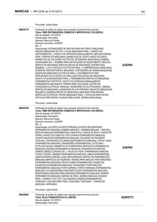 MARCAS - RPI 2246 de 21/01/2014

290

Procurador: Juliana Brasil
906836778

Publicação de pedido de registro para oposição (exame formal concluído)
Titular: DIME DISTRIBUIDORA COMERCIO E IMPORTACAO LTDA [BR/RJ]
Data de depósito: 03/10/2013
Apresentação: Nominativa
Natureza: Marca de Produto
Elemento nominativo: GUEPAR
NCL: 7
Especificação: ACIONADORES DE PARTIDA PARA MOTORES E MÁQUINAS;
ADESIVA (MÁQUINAS DE FITA -); AFIAR (MÁQUINAS PARA -); AGRÍCOLAS
(INSTRUMENTOS -), EXCETO OS OPERADOS MANUALMENTE; AMOLAR (PEDRAS
PARA -) [PARTES DE MÁQUINAS]; APARELHOS DE CORTE A ARCO ELÉTRICO;
APARELHOS DE SOLDAGEM, ELÉTRICOS; BETONEIRAS [MÁQUINAS]; BOMBAS
(DIAFRAGMAS DE -); BOMBAS PARA INSTALAÇÕES DE AQUECIMENTO; BROCAS
[PARTES DE MÁQUINAS]; BROCAS [PEÇAS DE MÁQUINAS]; CENTRÍFUGAS
(BOMBAS -); COLA (PISTOLAS ELÉTRICAS PARA -); COMPRESSORES [MÁQUINAS];
CORREIAS PARA MOTORES E MÁQUINAS; CORTADORES DE GRAMA [MÁQUINAS];
ENGRAXAR (MÁQUINAS ELÉTRICAS PARA -); EQUIPAMENTOS PARA
PERFURAÇÃO [FLUTUANTES OU NÃO]; ESCOVAS [PEÇAS DE MÁQUINAS];
ESGOTO (PULVERIZADORES PARA -); FERRAMENTAS [PARTES DE MÁQUINAS];
FERRAMENTAS PORTÁTEIS, EXCETO AS OPERADAS MANUALMENTE;
FERRAMENTAS MECÂNICAS; FERROS PARA SOLDAGEM, ELÉTRICOS;
FURADEIRAS ELÉTRICAS, MANUAIS; GERADORES DE ELETRICIDADE; LÂMINAS
[PARTES DE MÁQUINAS]; LAVADORAS DE ALTA PRESSÃO; MACACOS [MÁQUINAS];
MAÇARICO; MANDRIS [PEÇAS DE MÁQUINAS]; MÁQUINAS PARA APARAR;
MARTELOS ELÉTRICOS; PINTAR (MÁQUINAS PARA -); PISTOLAS PARA PINTAR;
PISTOLAS PARA PINTAR; PLAINAS PARA ALISAR; SERRAS [MÁQUINAS];

GUEPAR

Procurador: Juliana Brasil
906836786

Publicação de pedido de registro para oposição (exame formal concluído)
Titular: DIME DISTRIBUIDORA COMERCIO E IMPORTACAO LTDA [BR/RJ]
Data de depósito: 03/10/2013
Apresentação: Nominativa
Natureza: Marca de Produto
Elemento nominativo: GUEPAR
NCL: 8
Especificação: ALICATES; ALICATES [PINÇAS]; ALICATES DECAPADORES
[FERRAMENTAS MANUAIS]; BOMBAS MANUAIS *; BOMBAS MANUAIS *; BROCAS;
BROCAS MANUAIS [FERRAMENTAS]; CANIVETES; CHAVES DE BOCA; CHAVES DE
FENDA; CHAVES DE FENDA DO TIPO CATRACA [FERRAMENTAS MANUAIS];
CHAVES INGLESAS [FERRAMENTAS MANUAIS]; COLHERES DE PEDREIRO
[TROLHA]; CORTADORES DE GRAMA [INSTRUMENTOS MANUAIS]; CORTA-TUBOS
[FERRAMENTAS MANUAIS]; CRAVADORES [FERRAMENTAS]; CUTELARIA *;
CUTELOS [FACAS]; DIAMANTES DE VIDRACEIROS [PARTES DE FERRAMENTAS
MANUAIS]; ENXADAS [FERRAMENTAS MANUAIS]; ENXADÕES [PICARETAS];
ESMERIL [REBOLO] (RODAS DE -); FACAS DE PODA; FERRAMENTAS MANUAIS;
FOICES; FOICES; LÂMINAS [FERRAMENTAS MANUAIS]; LIMAS [FERRAMENTAS];
LIMAS GROSSAS [GROSA]; LIXAS; MACHADINHAS; MARTELOS [FERRAMENTAS
MANUAIS]; MARTELOS DE PEDREIRO; PEDRAS PARA AMOLAR; PERFURADORES
[FERRAMENTAS MANUAIS]; PÉS-DE-CABRA [FERRAMENTAS]; PICARETAS;
PICARETAS [FERRAMENTAS MANUAIS]; PODADORES; PORTA-BROCAS
[FERRAMENTAS MANUAIS]; PORTA-SERRAS; PORTA-TARRAXAS [FERRAMENTAS
MANUAIS]; PULVERIZADORES PARA INSETICIDAS [FERRAMENTAS MANUAIS];
REBITADORES [MÁQUINA PARA REBITAR] [FERRAMENTAS MANUAIS]; SERRAS
[FERRAMENTAS MANUAIS]; SERRAS DE ARCO; SERRAS MANUAIS (CHASSIS
PARA -); SERRAS TICO-TICO; TALHADEIRAS [CINZÉIS] [FERRAMENTAS];
TARRAXAS; TESOURA PARA PODA; TESOURAS; TESOURAS *; TORNOS DE
BANCADA; VERRUMAS;

GUEPAR

Procurador: Juliana Brasil
906836808

Publicação de pedido de registro para oposição (exame formal concluído)
Titular: BLAU FARMACÊUTICA S.A. [BR/SP]
Data de depósito: 03/10/2013
Apresentação: Nominativa

KONFETTI

 