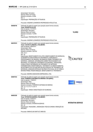 MARCAS - RPI 2246 de 21/01/2014

42

Apresentação: Nominativa
Natureza: Marca de Produto
Elemento nominativo: ILIVRA
NCL: 5
Especificação: PREPARAÇÕES OFTÁLMICAS.
Procurador: KASZNAR LEONARDOS PROPRIEDADE INTELECTUAL
840408749

Publicação de pedido de registro para oposição (exame formal concluído)
Titular: NOVARTIS AG [CH]
Data de depósito: 31/01/2013
Apresentação: Nominativa
Natureza: Marca de Produto
Elemento nominativo: YLIVRO
NCL: 5
Especificação: PREPARAÇÕES OFTÁLMICAS.

YLIVRO

Procurador: KASZNAR LEONARDOS PROPRIEDADE INTELECTUAL
840476019

Publicação de pedido de registro para oposição (exame formal concluído)
Titular: CAUTEX FLORESTAL LTDA [BR/SP]
Data de depósito: 08/04/2013
Apresentação: Mista
Natureza: Marca de Serviço
Elemento nominativo: CAUTEX
CFE: 27.5.1
NCL: 40
Especificação: BENEFICIAMENTO DE LÁTEX, BENEFICIAMENTO DE BORRACHA,
ACABAMENTOS PARA BORRACHA [TRATAMENTO], DERRUBADA E
PROCESSAMENTO DE MADEIRA, INFORMAÇÃO SOBRE TRATAMENTO DE
MATERIAIS, LAMINAÇÃO, INFORMAÇÕES SOBRE PROCESSAMENTO DE
MATERIAIS, VULCANIZAÇÃO [TRATAMENTO DE MATERIAL], ASSESSORIA,
CONSULTORIA E INFORMAÇÃO EM TRATAMENTO DE MATERIAIS,
FERRAMENTARIA [TRANSFORMAÇÃO, TRATAMENTO OU BENEFICIAMENTO],
REVESTIMENTO DE POLIURETANO EM PEÇA SERVIÇO DE TRATAMENTO DE
MATERIAIS], USINAGEM [OPERAÇAO MECÂNICA PELA QUAL SE DÁ FORMA À
MATÉRIA-PRIMA] TRANSFORMAÇÃO, BENEFICIAMENTO E TRATAMENTO.
Procurador: BEERRE ASSESSORIA EMPRESARIAL LTDA.

840487533

Publicação de pedido de registro para oposição (exame formal concluído)
Titular: POWERSYS SISTEMAS DE ENERGIA LTDA [BR/RJ]
Data de depósito: 17/04/2013
Apresentação: Mista
Natureza: Marca de Serviço
Elemento nominativo: POWERSYS SISTEMAS DE ENERGIA
CFE: 14.1.15, 27.5.17 e 29.1.4
NCL: 37
Especificação: VENDA E MANUTENÇÃO DE NO-BREAKS.

840503350

Publicação de pedido de registro para oposição (exame formal concluído)
Titular: INTERATIVA SERVICE LTDA [BR/SP]
Data de depósito: 02/05/2013
Apresentação: Nominativa
Natureza: Marca de Serviço
Elemento nominativo: INTERATIVA SERVICE
NCL: 44
Especificação: PAISAGISMO, JARDINAGEM, PODA DE GRAMA E REMOÇÃO DE
ÁRVORES.
Procurador: MARIA ELISA SANTUCCI BREVES

INTERATIVA SERVICE

 