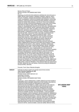 MARCAS - RPI 2246 de 21/01/2014

73

Natureza: Marca de Produto
Elemento nominativo: SKYLANDERS SWAP FORCE
NCL: 16
Especificação: BLOCOS DE NOTAS ADESIVOS, MATERIAIS DE VOLTA ÀS AULAS, A
SABER, PASTAS COM FICHÁRIOS, CADERNOS, AGENDAS, CANETAS, LÁPIS E
ESTOJOS; FICHÁRIOS, AGENDAS EM EM BRANCO, MARCADORES DE LIVROS,
LIVROS, CALENDÁRIOS, LIVROS DE ATIVIDADES PARA CRIANÇAS, LIVROS PARA
CRIANÇAS, LIVROS EDUCATIVOS INTERATIVOS PARA CRIANÇAS, ETIQUETAS E
MURAIS DE PAREDE PARA CRIANÇAS, CARTÕES DE TROCA COLECIONÁVEIS,
LIVROS DE COLORIR, REVISTAS EM QUADRINHOS, GIZ DE CERA, PROTETORES
PARA MESA DE TRABALHO (DESK PADS), ORGANIZADORES DE MESA DE
TRABALHO, ORGANIZADORES PARA ARTIGOS DE PAPELARIA, ORGANIZADORES
PESSOAIS, ENCICLOPÉDIAS, PASTAS, GRAVURAS EMOLDURADAS, ESTOJOS
PARA CANETAS E LÁPIS, PAPEL DE EMBRULHO PARA PRESENTE, ROMANCES
GRÁFICOS, CARTÕES DE SAUDAÇÕES, CONVITES, LANCHEIRAS, MAPAS,
MARCADORES, GUARDANAPOS, BLOCOS DE NOTAS, CADERNOS, ROMANCES,
CRACHÁS DE PAPEL, CRACHÁS DE PAPEL COM NOME, GUARDANAPOS DE
PAPEL, PAPÉIS PARA ESCRITA, TOALHAS DE MESA DE PAPEL, JOGOS
AMERICANOS DE PAPEL, ORNAMENTOS DE FESTA DE PAPEL, ESTOJOS E
CAIXAS PARA CANETAS E LÁPIS, CANETAS, LÁPIS, CARTÕES PORTÁTEIS,
PÔSTERES, BOLSAS PARA INSTRUMENTOS DE ESCRITA, MANUAIS DE
INSTRUÇÃO E GUIAS DE ESTRATÉGIA IMPRESSOS PARA JOGOS DE
COMPUTADOR E BRINQUEDOS; KITS DE MATERIAL ESCOLAR CONTENDO
VÁRIAS COMBINAÇÕES DE MATERIAIS ESCOLARES SELECIONADOS, A SABER,
INSTRUMENTOS DE ESCRITA, LÁPIS, CANETAS, LAPISEIRAS, BORRACHAS,
MARCADORES, GIZ DE CERA, CANETAS MARCADORAS, PASTAS, CADERNOS,
TRANSFERIDORES DE PAPEL, CLIPES DE PAPEL, APONTADORES DE LÁPIS,
SUPORTES DE ESCRITA, COLA, E MARCADORES DE LIVRO; BLOCOS DE
DESENHO, PAPEL DE ESCRITA DE PAPELARIA, ÁLBUNS DE ADESIVOS, QUADROS
BRANCOS PARA ADESIVOS E QUADROS BRANCOS, GUIAS DE ESTRATÉGIA,
TATUAGENS TEMPORÁRIAS, APLIQUES NA FORMA DE DECALQUES, GIZ,
APAGADORES DE GIZ, KITS DE ARGILA PARA ESCULTURA E ARTES, KITS DE
PINTURA E ARTES, CAVALETES, CAIXAS E PINCÉIS DE PINTURA, PINCÉIS DE
PINTURA, COLA PARA USO EM ARTIGOS DE PAPEL E DOMÉSTICO, REMENDOS
DE PAPEL PARA VESTUÁRIO, PINOS PARA QUADROS DE CORTIÇA, TACHAS,
SACOLAS DE PRESENTE, PORTA-PASSAPORTE, PAPEL CELOFANE, EMBALAGEM
DE PAPEL PARA ALIMENTOS; ETIQUETAS DE PRESENTES, DECORAÇÕES PARA
EMBALAGENS, CAIXAS DE PRESENTE, FITAS ADESIVAS PARA USO COM ARTIGOS
DE PAPEL, MESAS DE COLO (LAP DESKS), PLACAS INI-LICENÇA DE BRINQUEDO
FEITAS DE PAPEL, REVISTAS.
Procurador: Trench, Rossi e Watanabe Advogados
840562357

Publicação de pedido de registro para oposição (exame formal concluído)
Titular: Activision Publishing, Inc. [US]
Data de depósito: 28/06/2013
Prioridade unionista: 32/2013 28/01/2013 SZ
Apresentação: Nominativa
Natureza: Marca de Produto
Elemento nominativo: SKYLANDERS SWAP FORCE
NCL: 28
Especificação: JOGOS E BRINQUEDOS, A SABER, BONECOS (ACTION FIGURES) E
ACESSÓRIOS PARA OS MESMOS, BONECOS (ACTION FIGURES) COM CHIPS OU
ETIQUETAS DE IDENTIFICAÇÃO DE FREQUÊNCIA DE RÁDIO (RFID),
DISPOSITIVOS DE DIVERTIMENTO, A SABER, CASAS DE SALTO NA FORMA DE
UMA ALMOFADA INFLADA POR AR EM UMA ESTRUTURA INFLADA POR AR,
PISCINAS INFLÁVEIS PARA USO RECREATIVO, BRINQUEDOS INFLÁVEIS,
MÁQUINAS DE JOGO DE DIVERSÃO, PASSEIOS DE PARQUE DE DIVERSÃO,
MÁQUINAS DE PESCAR BRINQUEDOS, MÁQUINAS DE JOGOS DE FLIPERAMA,
JOGOS DE FLIPERAMA, BALÕES, TACOS DE BEISEBOL, LUVAS DE BEISEBOL,
BOLAS DE BEISEBOL, AROS DE BASQUETE, BOLAS DE BASQUETE, BRINQUEDOS
DE BANHO, BRINQUEDOS DE AÇÃO OPERADOS POR BATERIA, BOLAS DE PRAIA,
BONECAS EM MINIATURA (BEAN BAG), JOGOS DE TABULEIRO, BONECOS EM
MINIATURA QUE SACODEM A CABEÇA, JOGOS DE CARTÃO QUE UTILIZAM CHIPS
OU ETIQUETAS DE IDENTIFICAÇÃO DE FREQUÊNCIA DE RÁDIO (RFID) DENTRO
DOS CARTÕES PARA JOGAR JOGOS ELETRÔNICOS, EXCETO AQUELES
ADAPTADOS PARA USO COM TELA OU MONITOR DE VISUALIZAÇÃO EXTERNA,
JOGOS DE CARTÃO, JOGOS DE DAMAS, JOGOS DE XADREZ, MEIAS DE NATAL,

SKYLANDERS SWAP
FORCE

 