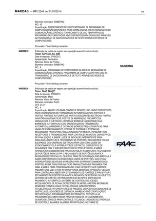 MARCAS - RPI 2246 de 21/01/2014

91

Elemento nominativo: RABBITMQ
NCL: 42
Especificação: FORNECIMENTO DE USO TEMPORÁRIO DE PROGRAMAS DE
COMPUTADOR NÃO DISPONÍVEIS PARA DOWNLOAD NA ÁREA D MENSAGENS DE
COMUNICAÇÃO ELETRÔNICA; FORNECIMENTO DE USO TEMPORÁRIO DE
PROGRAMAS DE COMPUTADOR NÃO DISPONÍVEIS PARA DOWNLOAD PARA USO
NA TRANSMISSÃO DE DADOS BINÁRIOS E DE TEXTO ATRAVÉS DE REDES DE
COMPUTADORES.
Procurador: Flavio Starling Leonardos
840658818

Publicação de pedido de registro para oposição (exame formal concluído)
Titular: GoPivotal, Inc. [US]
Data de depósito: 27/09/2013
Apresentação: Nominativa
Natureza: Marca de Produto
Elemento nominativo: RABBITMQ
NCL: 9
Especificação: PROGRAMAS DE COMPUTADOR NA ÁREA DE MENSAGENS DE
COMUNICAÇÃO ELETRONICA; PROGRAMAS DE COMPUTADOR PARA USO NA
TRANSMISSÃO DE DADOS BINÁRIOS E DE TEXTO ATRAVÉS DE REDES DE
COMPUTADORES.
Procurador: Flavio Starling Leonardos

840658826

Publicação de pedido de registro para oposição (exame formal concluído)
Titular: FAAC SPA [IT]
Data de depósito: 27/09/2013
Apresentação: Mista
Natureza: Marca de Produto
Elemento nominativo: FAAC
CFE: 27.5.1
NCL: 9
Especificação: APARELHOS PARA CONTROLE REMOTO, INCLUINDO DISPOSITIVOS
PARA ENGRENAGENS DE TRANSMISSÃO AUTOMÁTICAS PARA PORTÕES E
PORTAS; PORTÕES AUTOMÁTICOS; PORTAS DESLIZANTES ELÉTRICAS; PORTAS
GIRATÓRIAS AUTOMÁTICAS; POSTES DE AMARRAÇÃO PNEUMÁTICOS,
HIDRÁULICOS E ELÉTRICOS; CATRACAS [BORBOLETAS] AUTOMÁTICAS;
BARREIRAS AUTOMÁTICAS (COM ENGRENAGEM DE TRANSMISSÃO
AUTOMÁTICA); BARREIRAS E CATRACAS [BORBOLETAS] AUTOMÁTICAS PARA
VAGAS DE ESTACIONAMENTO; PORTAS DE ENTRADA ELETRÔNICAS;
MECANISMOS PARA APARELHOS ACIONADOS POR MOEDA; PARQUÍMETROS;
RECEPTORES E TRANSMISSORES PARA CONTROLES REMOTOS; DISPOSITIVOS
DE SINALIZAÇÃO, A SABER LUZES DE INDICAÇÃO INTERMITENTE PARA
SINALIZAR A ABERTURA E FECHAMENTO DE PORTÕES; INDICADORES VISUAIS
EQUIPADOS COM LÂMPADAS ELÉTRICAS PARA USO COMO LUZES EM
ESTACIONAMENTOS E INTERRUPTORES ELÉTRICOS; DISPOSITIVOS DE
SEGURANÇA COM E SEM INTERRUPTORES FOTOELÉTRICOS, A SABER
APARELHOS FOTOSSENSÍVEIS PARA CONTROLAR A ABERTURA E FECHAMENTO
DE PORTÕES E PARA EVITAR O FECHAMENTO DE PORTÕES DURANTE A
PASSAGEM DE PESSOAS OU OBJETOS; TIRAS DE SEGURANÇA PNEUMÁTICAS, A
SABER DISPOSITIVOS COLOCADOS NOS LADOS DE PORTÕES, QUE ATIVAM
INTERRUPTORES SENSÍVEIS A PRESSÃO PARA EVITAR O FECHAMENTO DOS
PORTÕES ACIMA; TIRAS PNEUMÁTICAS PARA AUTOMÓVEIS PASSAREM POR
CIMA, A SABER TIRAS POSICIONADAS NO CHÃO EM FRENTE AOS PORTÕES
PNEUMÁTICOS QUE ATIVAM INTERRUPTORES SENSÍVEIS A PRESSÃO, USADOS
PARA CONTROLAR A ABERTURA E FECHAMENTO DE PORTÕES E PARA EVITAR O
FECHAMENTO DE PORTÕES DURANTE A PASSAGEM DE PESSOAS OU OBJETOS;
LEITORES DE CARTÃO; DISTRIBUIDORES DE BILHETES; SISTEMAS DE
PAGAMENTO AUTOMÁTICO; SISTEMAS DE CONTROLE DE ACESSO;
RECOLHEDORES DE FICHAS; DETECTORES DE METAL; ARESTAS MECÂNICAS
SENSÍVEIS; TRAVES [VIGAS] FOTOELÉTRICAS; INTERRUPTORES
FOTOELÉTRICOS; INTERRUPTORES DE PRESSÃO; DISPOSITIVOS SENSORES DE
OBSTÁCULOS; SENSORES DE DISTÂNCIA; APARELHOS DE CODIFICAÇÃO E
DECODIFICAÇÃO; PROGRAMADORES ELETRÔNICOS; FOTOCÉLULAS;
PROGRAMAS DE COMPUTADOR PARA SISTEMAS DE ESTACIONAMENTO;
QUADROS ELÉTRICOS PARA CONTROLE; TECLADOS; UNIDADES ELETRÔNICAS
DE CONTROLE; ALARMES; ALARMES ANTIINTRUSÃO; SISTEMAS DE

RABBITMQ

 