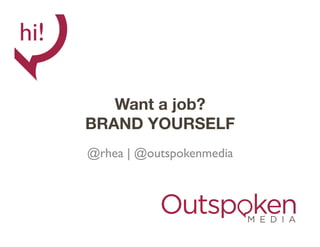 Want a job? 
BRAND YOURSELF
@rhea | @outspokenmedia	

 