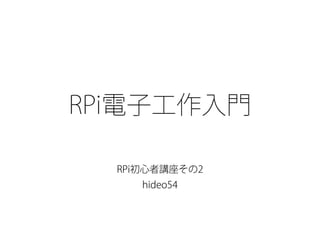 RPi電子工作入門 
RPi初心者講座その2 
hideo54 
 