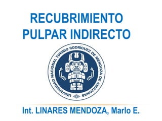 RECUBRIMIENTO
PULPAR INDIRECTO
Int. LINARES MENDOZA, Marlo E.
 