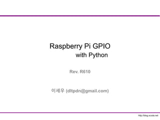 http://blog.xcoda.net
Raspberry Pi GPIO
with Python
Rev. R610
이세우 (dltpdn@gmail.com)
 