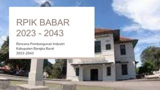 RPIK BABAR
2023 - 2043
Rencana Pembangunan Industri
Kabupaten Bangka Barat
2023-2043
 