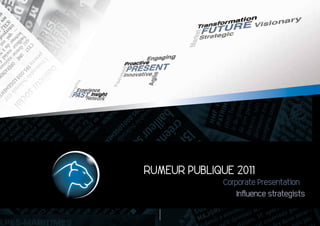RUMEUR PUBLIQUE 2011
              Corporate Presentation
                 Influence strategists
 
